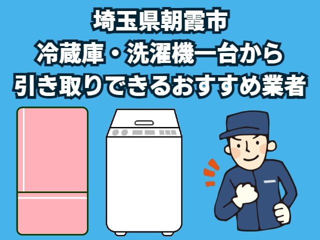 朝霞市　冷蔵庫・洗濯機一台から引き取りできるおすすめ業者